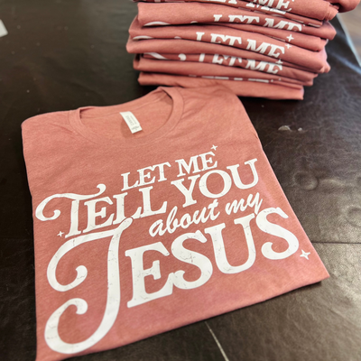 Let Me Tell You About My Jesus Printed Tee - RTS