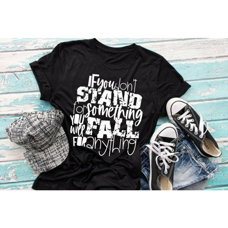 If You Don't Stand for Something, You'll Fall for Anything- SCREEN PRINT TEE