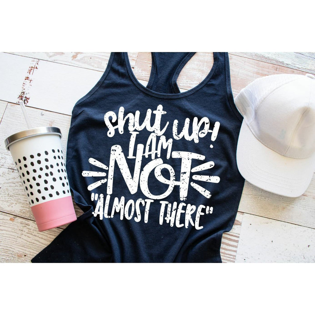 Shut Up I Am Not Almost There - Gym Motivation - SCREEN PRINT TEE