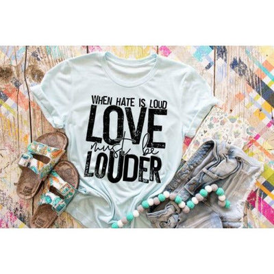 When Hate is Loud Love Must be Louder   SCREEN PRINT TEE